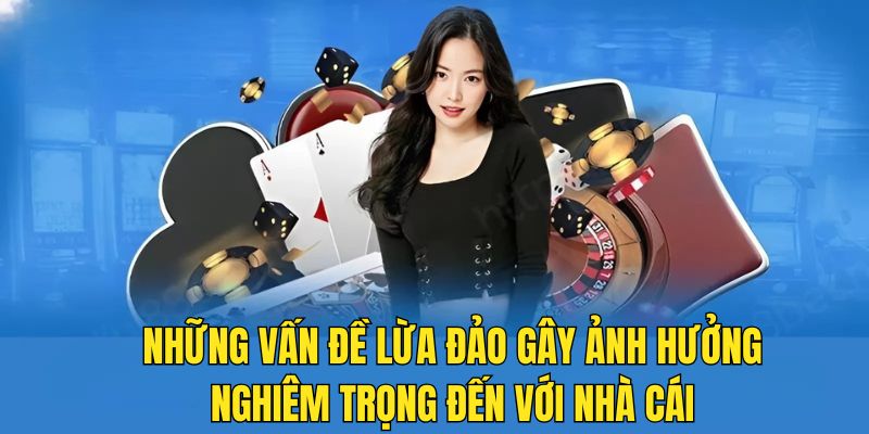 Những vấn đề lừa đảo gây ảnh hưởng nghiêm trọng đến với nhà cái